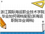 浙江国际海运职业技术学院毕业如何调档案呢(浙海运职院毕业调档)
