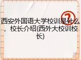 西安外国语大学校训是什么，校长介绍(西外大校训校长)