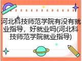 河北科技师范学院有没有就业指导，好就业吗(河北科技师范学院就业指导)