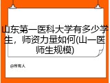 山东第一医科大学有多少学生，师资力量如何(山一医师生规模)