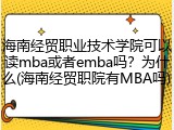 海南经贸职业技术学院可以读mba或者emba吗？为什么(海南经贸职院有MBA吗)