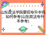 山东政法学院要招专升本吗，如何参考(山东政法专升本参考)