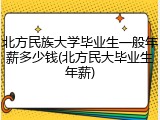 北方民族大学毕业生一般年薪多少钱(北方民大毕业生年薪)