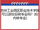 苏州工业园区职业技术学院可以进校后转专业吗？(校内转专业)