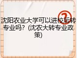 沈阳农业大学可以进校后转专业吗？(沈农大转专业政策)