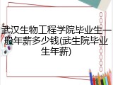 武汉生物工程学院毕业生一般年薪多少钱(武生院毕业生年薪)