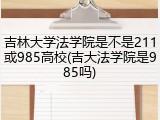 吉林大学法学院是不是211或985高校(吉大法学院是985吗)