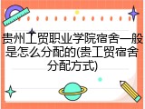 贵州工贸职业学院宿舍一般是怎么分配的(贵工贸宿舍分配方式)