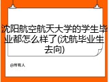 沈阳航空航天大学的学生毕业都怎么样了(沈航毕业生去向)
