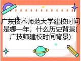 广东技术师范大学建校时间是哪一年，什么历史背景(广技师建校时间背景)