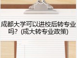 成都大学可以进校后转专业吗？(成大转专业政策)