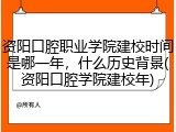 资阳口腔职业学院建校时间是哪一年，什么历史背景(资阳口腔学院建校年)
