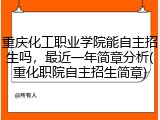 重庆化工职业学院能自主招生吗，最近一年简章分析(重化职院自主招生简章)