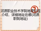 河源职业技术学院地理位置介绍，详细地址在哪(河源职院地址)