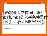 江西农业大学有mba吗？emba和mba的入学条件是什么(江西农大MBA条件)
