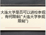 大连大学是否可以进校参观，有何限制("大连大学参观限制")