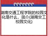 湖南交通工程学院的校园文化是什么，简介(湖南交工校园文化)