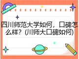 四川师范大学如何，口碑怎么样？(川师大口碑如何)