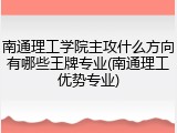 南通理工学院主攻什么方向有哪些王牌专业(南通理工优势专业)