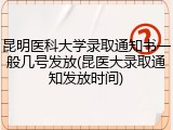 昆明医科大学录取通知书一般几号发放(昆医大录取通知发放时间)