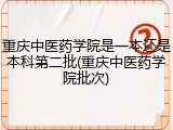重庆中医药学院是一本还是本科第二批(重庆中医药学院批次)