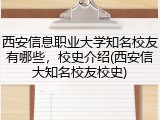 西安信息职业大学知名校友有哪些，校史介绍(西安信大知名校友校史)