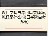 汉口学院自考可以去读吗，流程是什么(汉口学院自考流程)