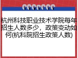杭州科技职业技术学院每年招生人数多少，政策变动如何(杭科院招生政策人数)