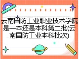 云南国防工业职业技术学院是一本还是本科第二批(云南国防工业本科批次)