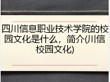 四川信息职业技术学院的校园文化是什么，简介(川信校园文化)