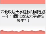 西北政法大学建校时间是哪一年？(西北政法大学建校哪年？)