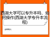 西湖大学可以专升本吗，如何操作(西湖大学专升本流程)