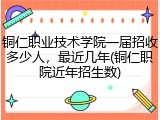 铜仁职业技术学院一届招收多少人，最近几年(铜仁职院近年招生数)