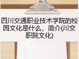四川交通职业技术学院的校园文化是什么，简介(川交职院文化)