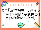 豫章师范学院有mba吗？emba和mba的入学条件是什么(豫师院MBA条件)