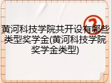 黄河科技学院共开设有哪些类型奖学金(黄河科技学院奖学金类型)