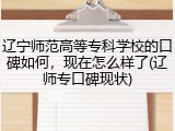 辽宁师范高等专科学校的口碑如何，现在怎么样了(辽师专口碑现状)