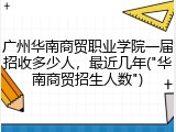 广州华南商贸职业学院一届招收多少人，最近几年("华南商贸招生人数")