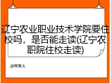 辽宁农业职业技术学院要住校吗，是否能走读(辽宁农职院住校走读)
