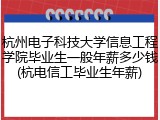 杭州电子科技大学信息工程学院毕业生一般年薪多少钱(杭电信工毕业生年薪)