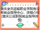 重庆公共运输职业学院有没有就业指导中心，详细介绍(重庆公运职院就业指导详情)