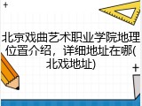 北京戏曲艺术职业学院地理位置介绍，详细地址在哪(北戏地址)