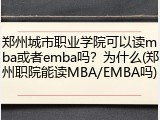 郑州城市职业学院可以读mba或者emba吗？为什么(郑州职院能读MBA/EMBA吗)