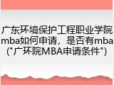 广东环境保护工程职业学院mba如何申请，是否有mba("广环院MBA申请条件")