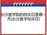 长沙医学院的校庆日是哪一天(长沙医学校庆日)