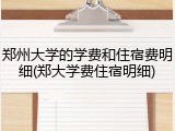 郑州大学的学费和住宿费明细(郑大学费住宿明细)