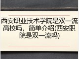 西安职业技术学院是双一流高校吗，简单介绍(西安职院是双一流吗)
