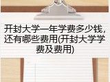 开封大学一年学费多少钱，还有哪些费用(开封大学学费及费用)