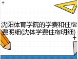 沈阳体育学院的学费和住宿费明细(沈体学费住宿明细)