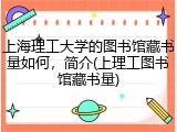 上海理工大学的图书馆藏书量如何，简介(上理工图书馆藏书量)